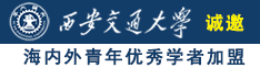 大吊日逼黄色片诚邀海内外青年优秀学者加盟西安交通大学